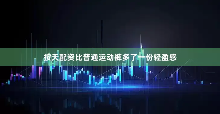 按天配资比普通运动裤多了一份轻盈感