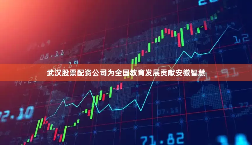 武汉股票配资公司为全国教育发展贡献安徽智慧