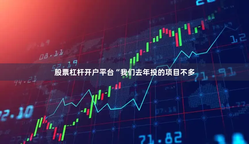 股票杠杆开户平台“我们去年投的项目不多