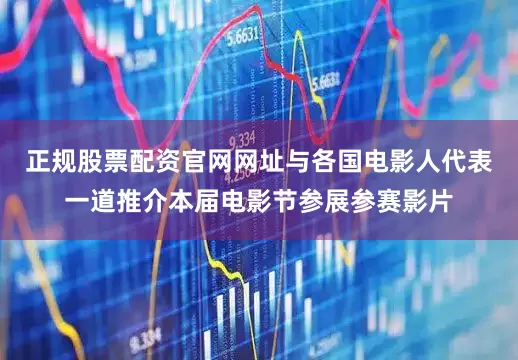 正规股票配资官网网址与各国电影人代表一道推介本届电影节参展参赛影片