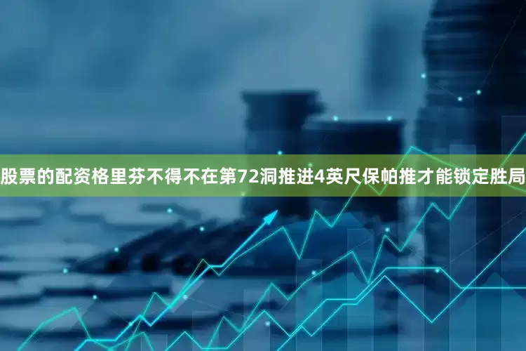 股票的配资格里芬不得不在第72洞推进4英尺保帕推才能锁定胜局