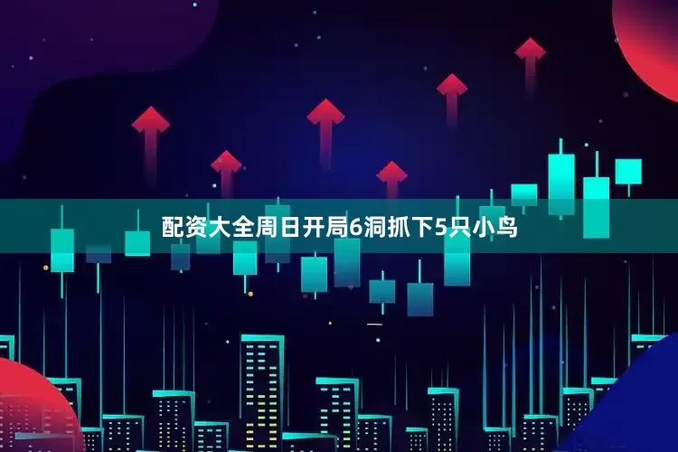配资大全周日开局6洞抓下5只小鸟