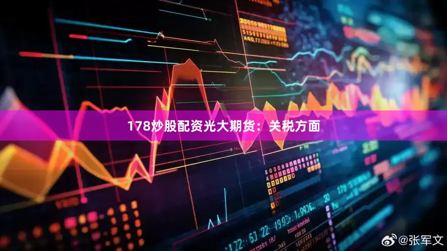 178炒股配资　　光大期货：　　关税方面