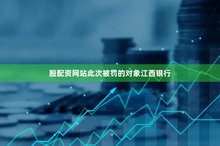 股配资网站此次被罚的对象江西银行