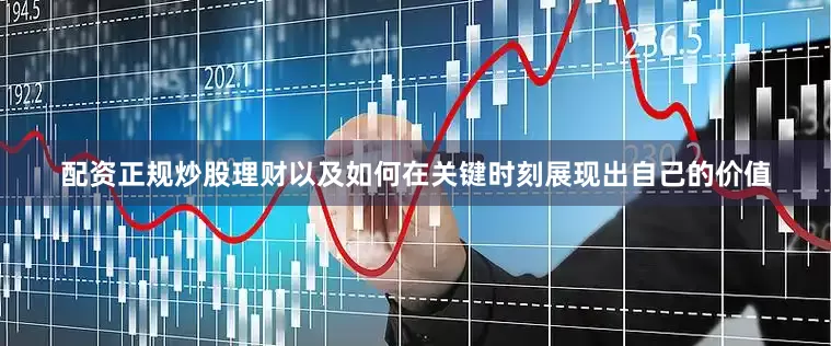 配资正规炒股理财以及如何在关键时刻展现出自己的价值