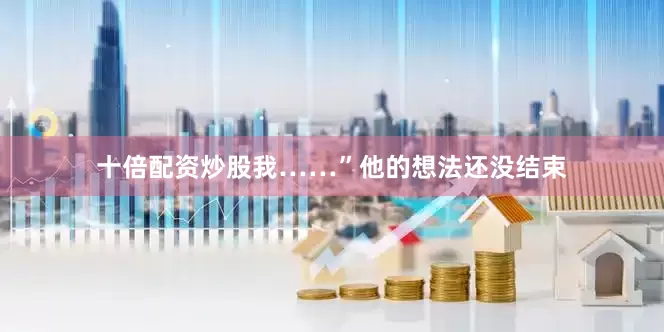 十倍配资炒股我……”他的想法还没结束