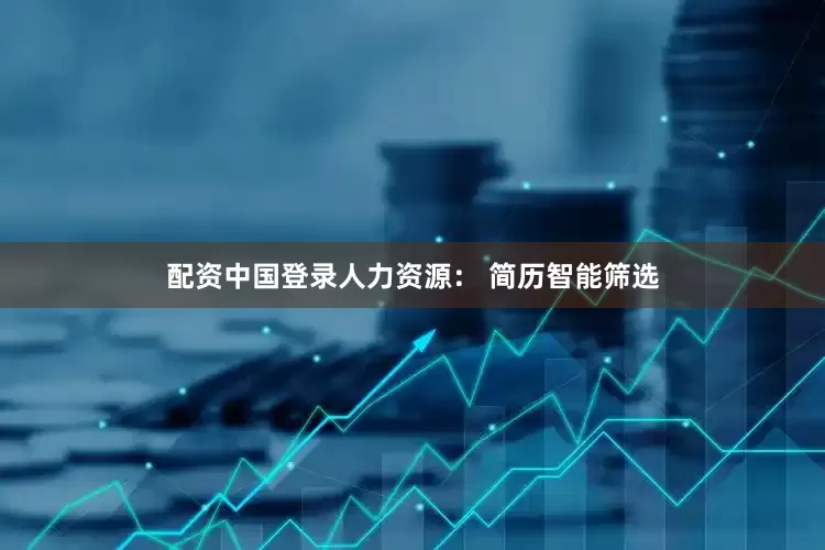 配资中国登录人力资源： 简历智能筛选