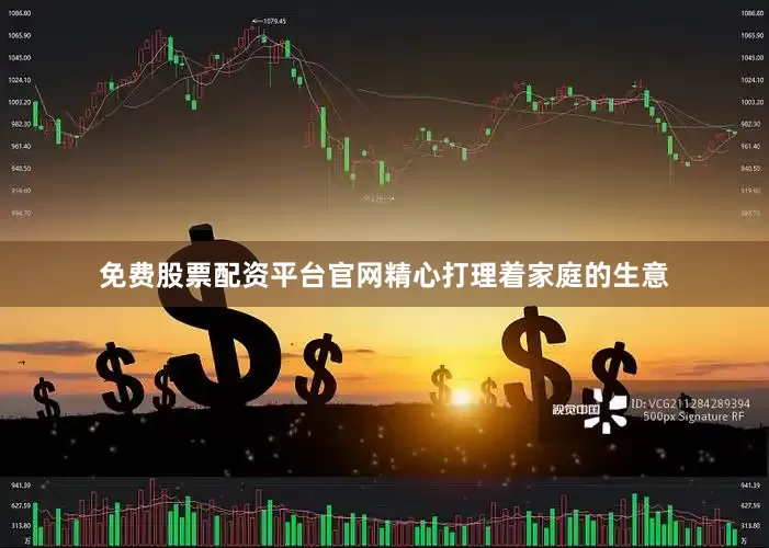 免费股票配资平台官网精心打理着家庭的生意