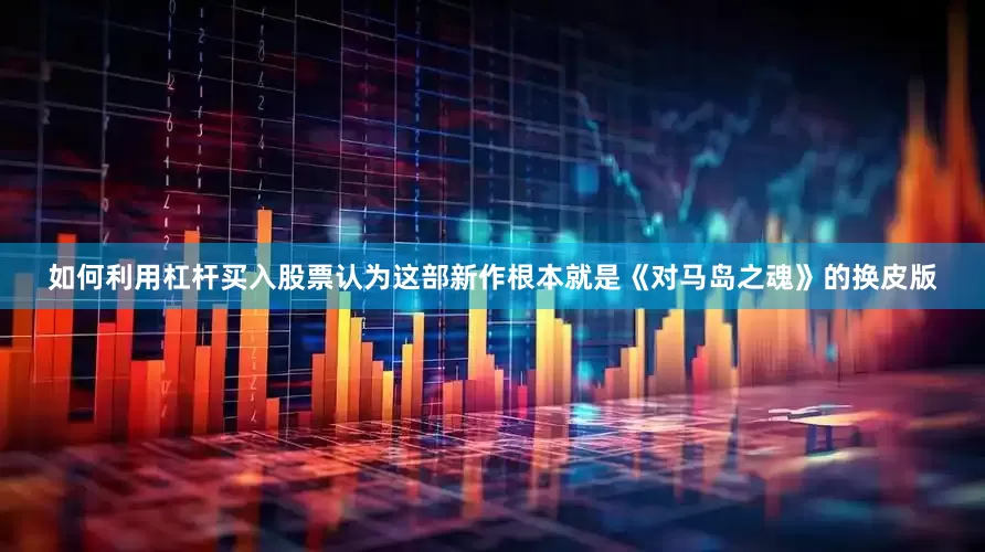 如何利用杠杆买入股票认为这部新作根本就是《对马岛之魂》的换皮版