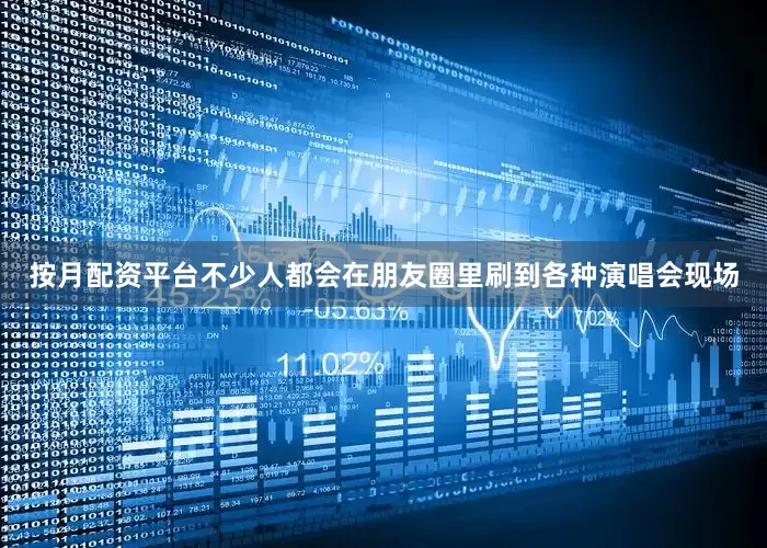按月配资平台不少人都会在朋友圈里刷到各种演唱会现场
