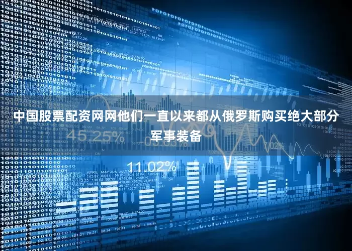 中国股票配资网网他们一直以来都从俄罗斯购买绝大部分军事装备