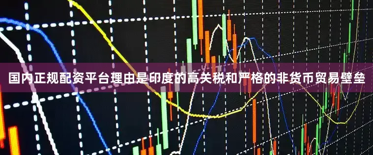 国内正规配资平台理由是印度的高关税和严格的非货币贸易壁垒