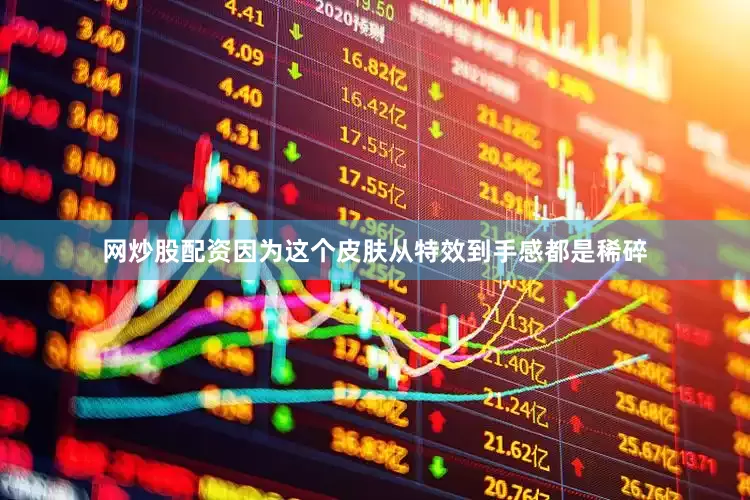 网炒股配资因为这个皮肤从特效到手感都是稀碎