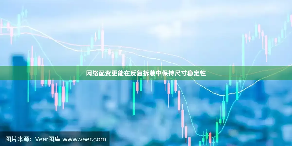 网络配资更能在反复拆装中保持尺寸稳定性