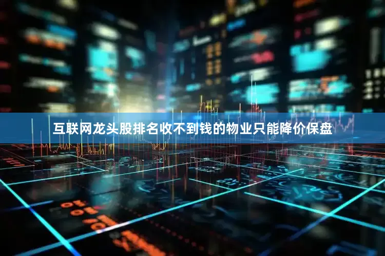 互联网龙头股排名收不到钱的物业只能降价保盘