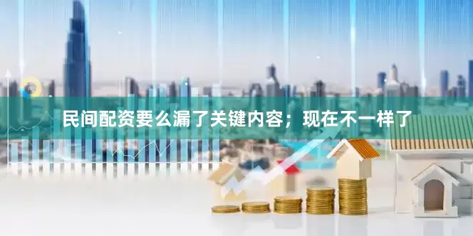 民间配资要么漏了关键内容；现在不一样了