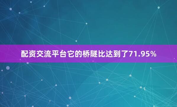 配资交流平台它的桥隧比达到了71.95%