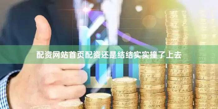 配资网站首页配资还是结结实实撞了上去