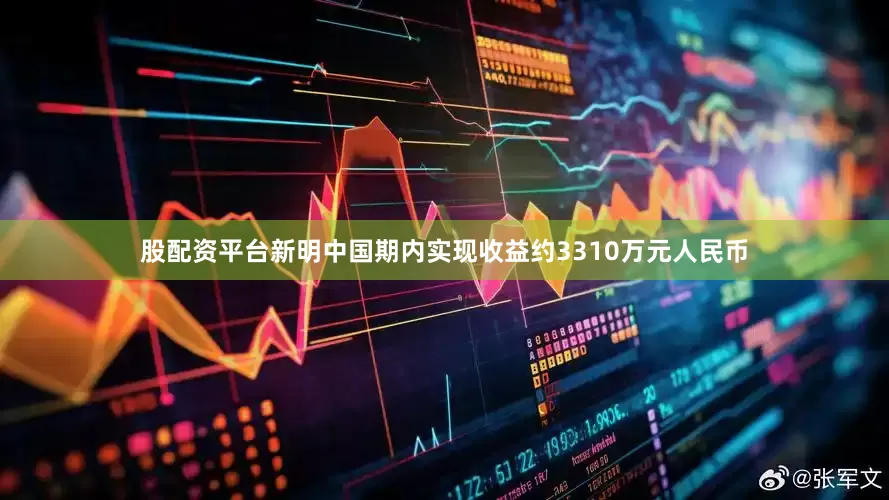 股配资平台新明中国期内实现收益约3310万元人民币