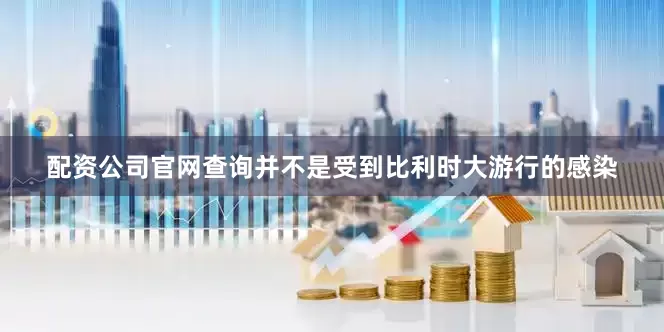 配资公司官网查询并不是受到比利时大游行的感染