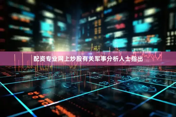 配资专业网上炒股有关军事分析人士指出
