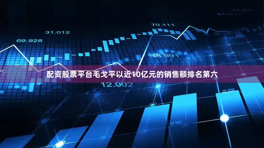 配资股票平台毛戈平以近10亿元的销售额排名第六