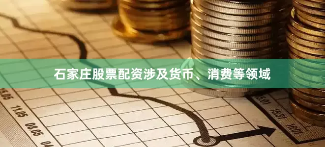 石家庄股票配资涉及货币、消费等领域
