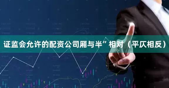 证监会允许的配资公司厢与半”相对（平仄相反）