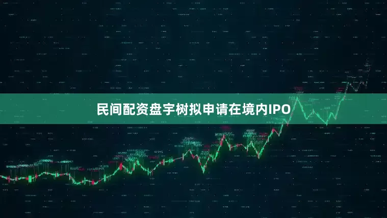 民间配资盘宇树拟申请在境内IPO