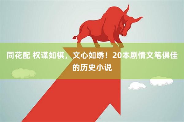 同花配 权谋如棋，文心如绣！20本剧情文笔俱佳的历史小说