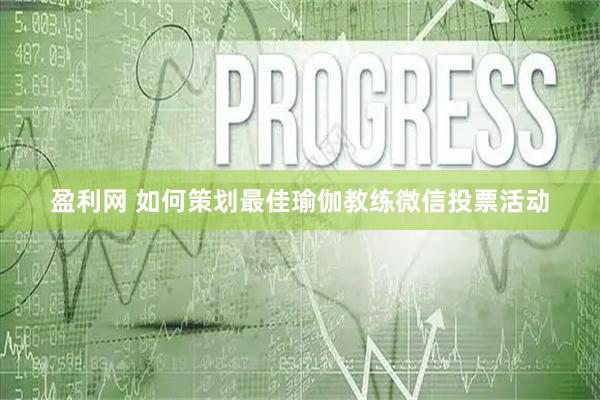 盈利网 如何策划最佳瑜伽教练微信投票活动